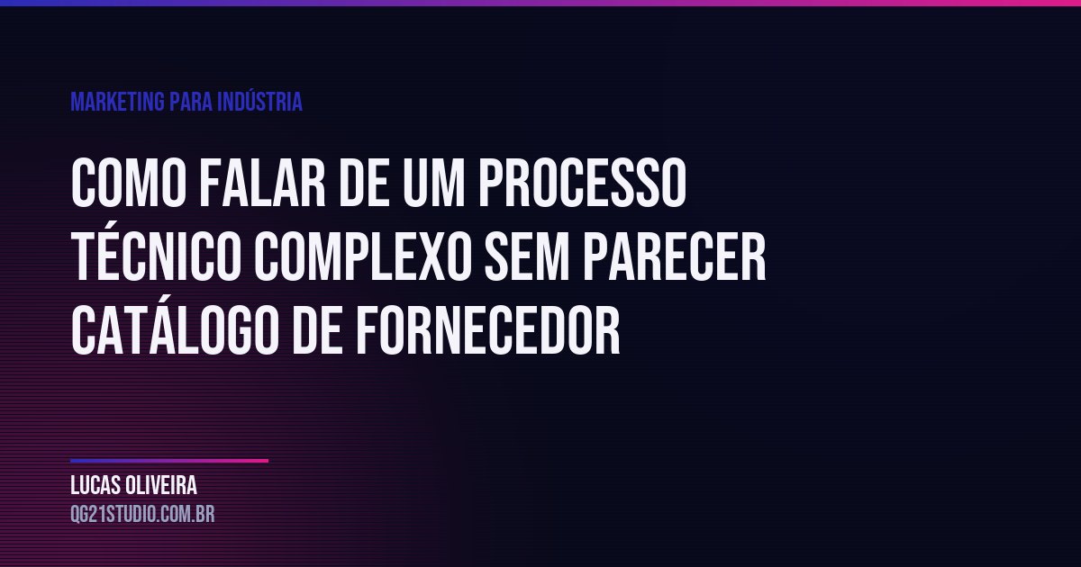 Como falar de um processo técnico complexo sem parecer catálogo de fornecedor