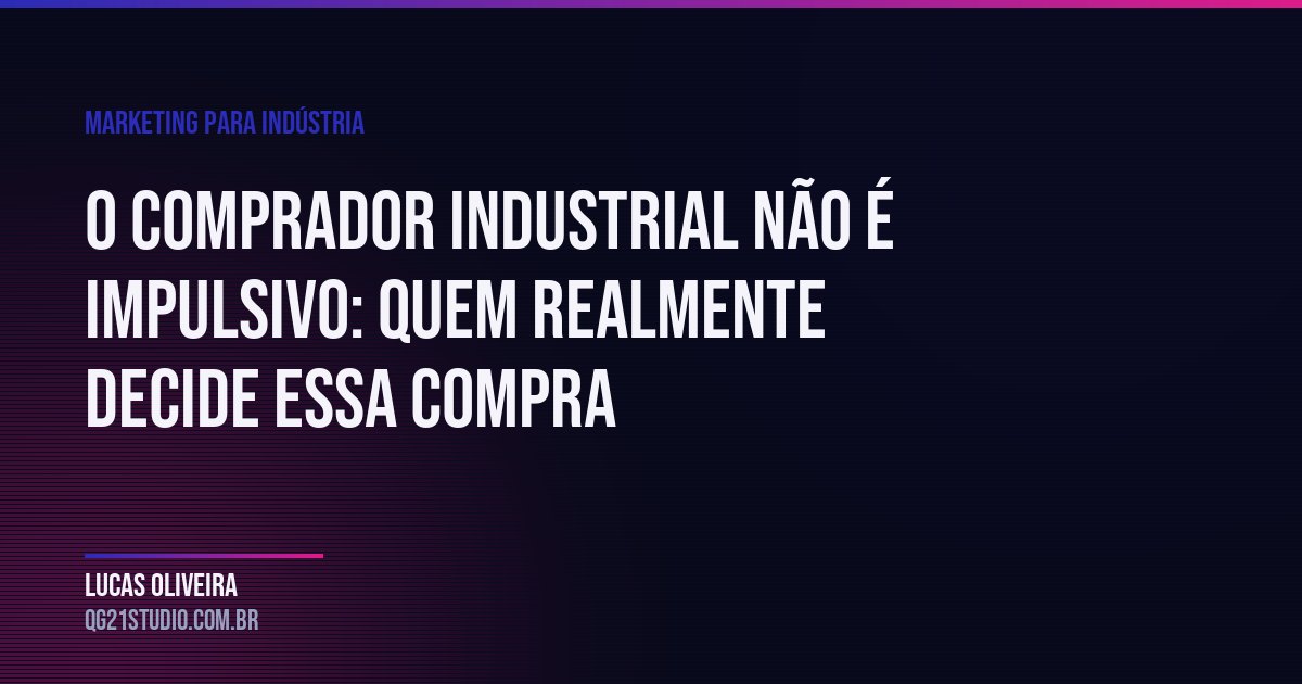 O comprador industrial não é impulsivo: quem realmente decide essa compra