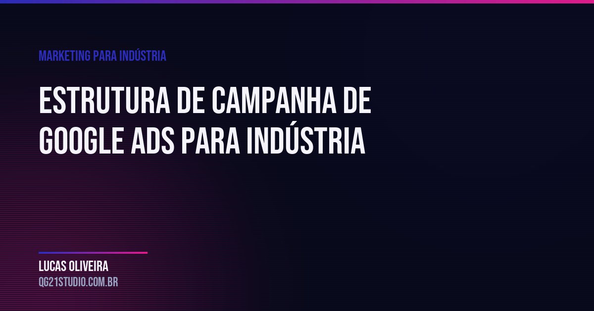 Estrutura de campanha de Google Ads para indústria: como montar sem queimar verba