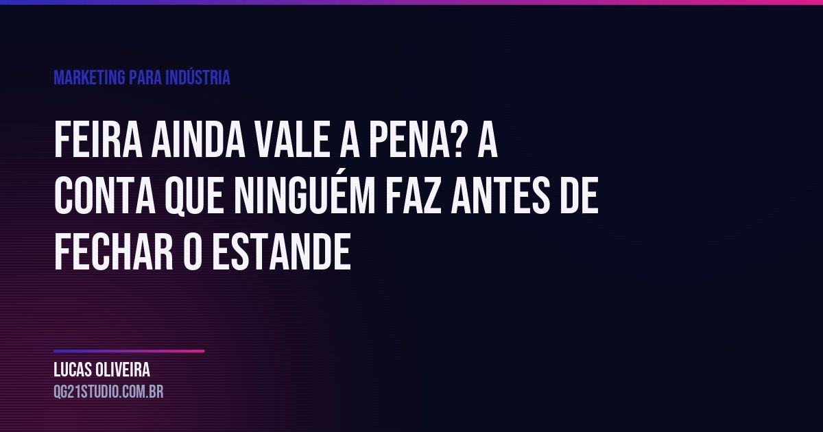 Feira ainda vale a pena? A conta que ninguém faz antes de fechar o estande